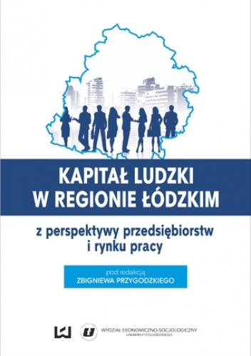 Kapitał ludzki w regionie łódzkim z perspektywy przedsiębiorstw i rynku pracy - Zbigniew Przygodzki