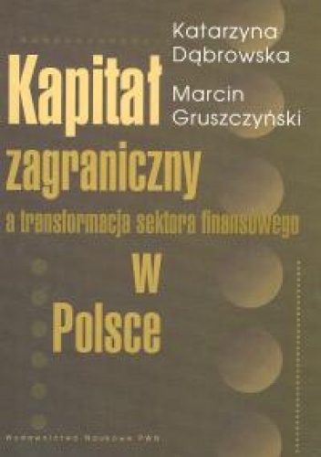 Kapitał zagraniczny a transformacja sektora finansowego w Po - Katarzyna Dąbrowska, Marcin Gruszczyński