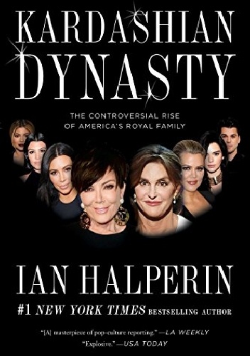 Kardashian Dynasty: The Controversial Rise of America's Royal Family - Ian Halperin