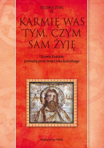Karmię Was tym, czym sam żyję. Ojcowie Kościoła prowadzą przez święta roku kościelnego - Marek Starowieyski