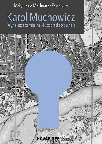 Karol Muchowicz. Wynalazca zamka na płaski klucz typu Yale - Małgorzata Machnacz-Zarzeczna