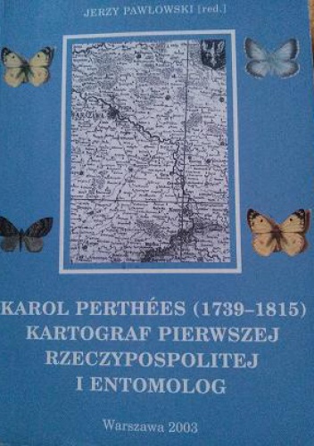 Karol Perthées (1739-1815) fizjograf Pierwszej Rzeczypospolitej : życie oraz działalność kartograficzna i entomologiczna - Jerzy Pawłowski
