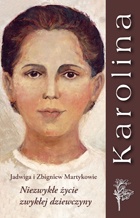 Karolina. Niezwykłe życie zwykłej dziewczyny. - Jadwiga i Zbigniew Martykowie