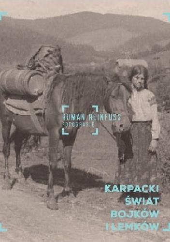 Karpacki świat Bojków i Łemków.  Roman Reinfuss. Fotografie - Roman Reinfuss
