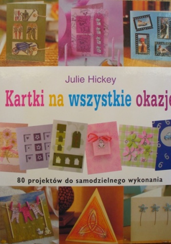Kartki na wszystkie okazje. 80 projektów do samodzielnego wykonania - Julie Hickey