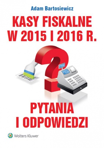 Kasy fiskalne w 2015 i 2016 r. Pytania i odpowiedzi - Adam Bartosiewicz