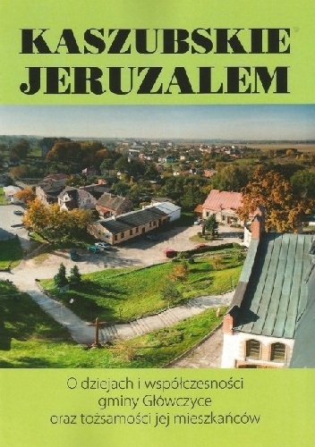 Kaszubskie Jeruzalem. O dziejach i współczesności gminy Główczyce oraz tożsamości jej mieszkańców - praca zbiorowa