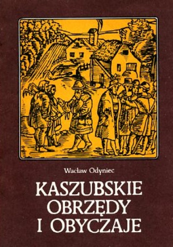 Kaszubskie obrzędy i obyczaje: wstęp do etnografii historycznej Kaszub w XVI-XVII wieku - Wacław Odyniec
