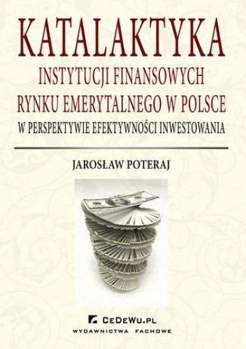 Katalaktyka instytucji finansowych rynku emerytalnego w Polsce w perspektywie efektywności inwestowania - Poteraj Jarosław