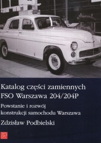 Katalog części zamiennych FSO Warszawa 204/204P. Powstanie i rozwój konstrukcji samochodu Warszawa - Zdzisław Podbielski