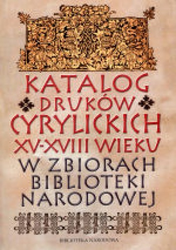 Katalog druków cyrylickich XV-XVIII wieku w zbiorach Biblioteki Narodowej - Zoja Jaroszewicz-Pieresławcew, Zofia Żurawińska