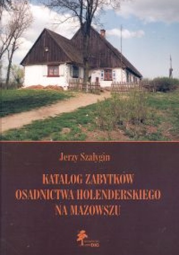 Katalog zabytków osadnictwa holenderskiego na Mazowszu - Jerzy Szałygin
