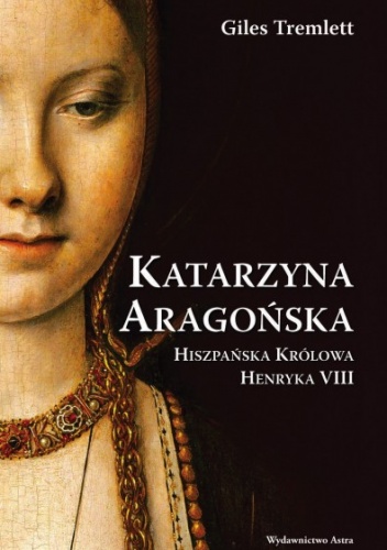 Katarzyna Aragońska. Hiszpańska królowa Henryka VIII - Giles Tremlett