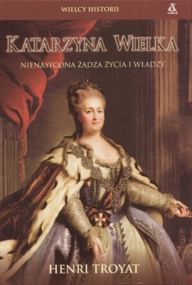Katarzyna Wielka. Nienasycona żądza życia i władzy - Henri Troyat