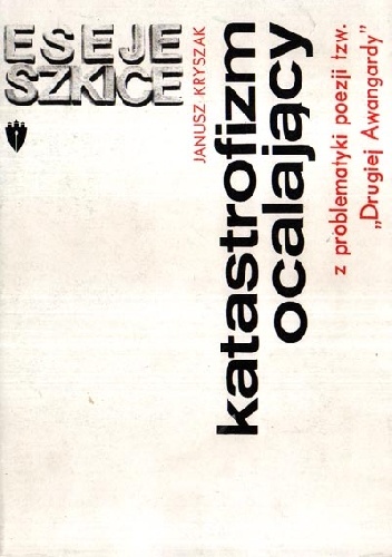 Katastrofizm ocalający: Z problematyki poezji tzw. "Drugiej Awangardy" - Janusz Kryszak
