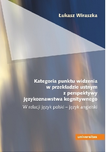 Kategoria punktu widzenia w przekładzie ustnym z perspektywy językoznawstwa kognitywnego. W relacji język polski – język angielski - Łukasz Wiraszka