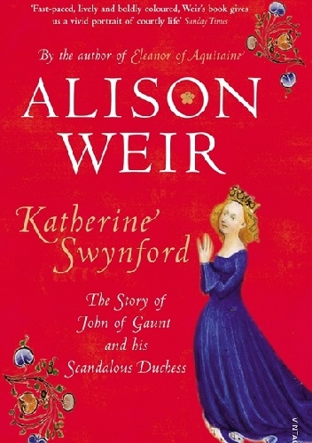 Katherine Swynford: The Story of John of Gaunt and His Scandalous Duchess - Alison Weir