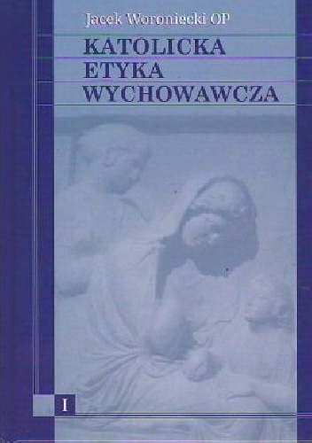Katolicka etyka wychowawcza (tom I) - Jacek Woroniecki