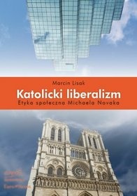 Katolicki liberalizm. Etyka społeczna Michaela Novaka - Marcin Lisak