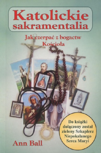 Katolickie sakramentalia. Jak czerpać z bogactw Kościoła - Ann Ball