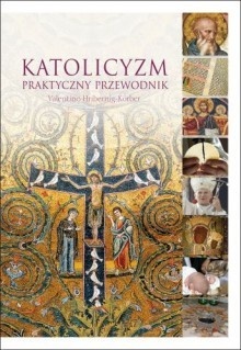 Katolicyzm. Praktyczny przewodnik - Valentino Hribernig-Körber