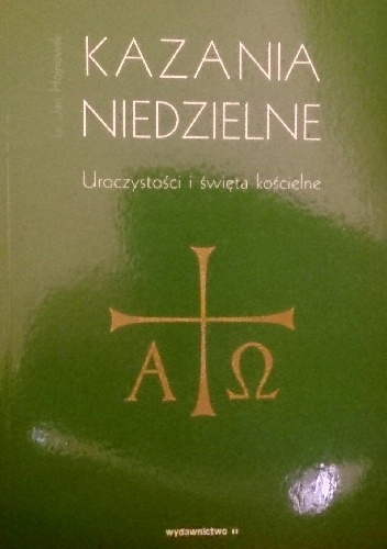 Kazania niedzielne. Uroczystości i swięta kościelne - Jan Hojnowski