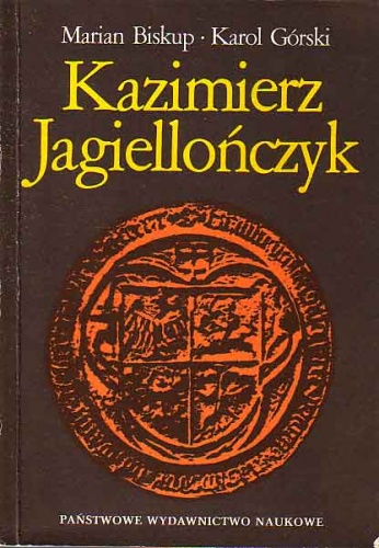 Kazimierz Jagiellończyk. Zbiór studiów o Polsce drugiej połowy XV wieku - Karol Górski, Marian Biskup