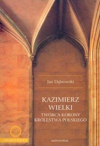 Kazimierz Wielki twórca korony królestwa polskiego - Jan Dąbrowski