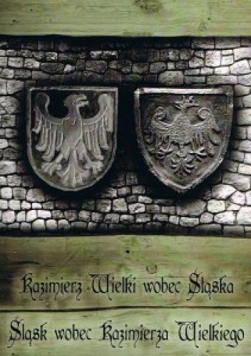 Kazimierz Wielki wobec Śląska – Śląsk wobec Kazimierza Wielkiego