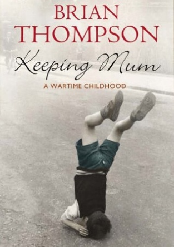 Keeping Mum: A Wartime Childhood - Brian Thompson
