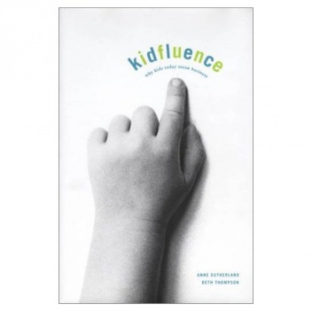 Kidfluence: Why Kids Today Mean Business - Anne Sutherland, Beth Thompson