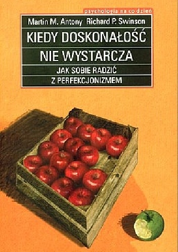 Kiedy doskonałość nie wystarcza. Jak sobie radzić z perfekcjonizmem - Martin M. Antony, Richard P. Swinson