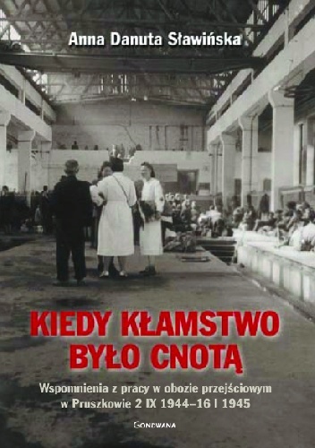 Kiedy kłamstwo było cnotą. Wspomnienia z pracy w obozie przejściowym w Pruszkowie 2.IX.1944 - 16.I.1945 - Anna Danuta Sławińska