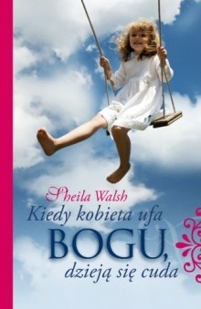 Kiedy kobieta ufa Bogu, dzieją się cuda - Sheila Walsh