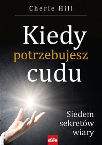 Kiedy potrzebujesz cudu. Siedem sekretów wiary - Cherie Hill