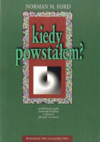 Kiedy powstałem? Problem początku jednostki ludzkiej w historii, filozofii i nauce - Norman A. Ford