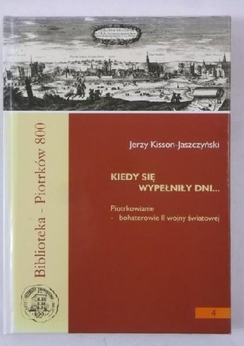 Kiedy się wypełniły dni... Piotrkowianie bohaterowie II wojny światowej - Jerzy Kisson-Jaszczyński
