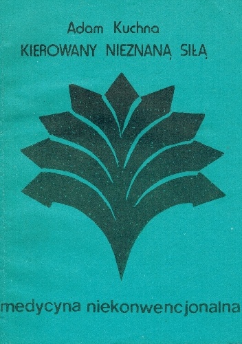 Kierowany nieznaną siłą. medycyna niekonwencjonalna - Adam Kuchna