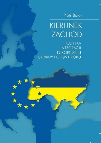 Kierunek zachód. Polityka integracji europejskiej Ukrainy po 1991 roku - Piotr Bajor