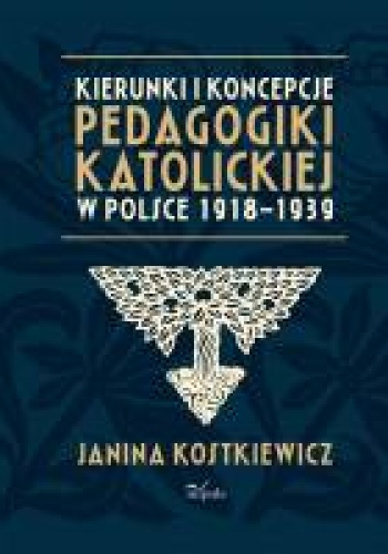 Kierunki i koncepcje pedagogiki katolickiej w Polsce 1918–1939 - Janina Kostkiewicz