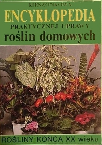 Kieszonkowa encyklopedia praktycznej uprawy roślin domowych. Rośliny końca XX wieku. - Piotr Kardasz