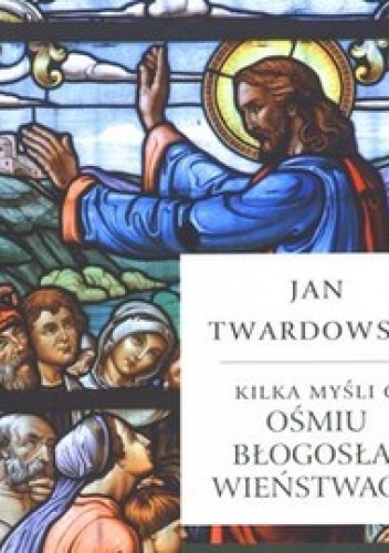 Kilka myśli o Ośmiu Błogosławieństwach - Jan Twardowski
