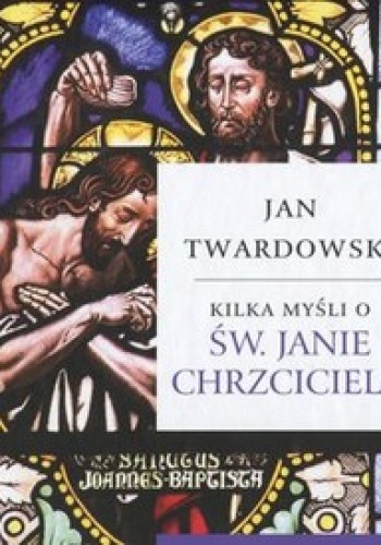 Kilka myśli o św.Janie Chrzcicielu - Jan Twardowski