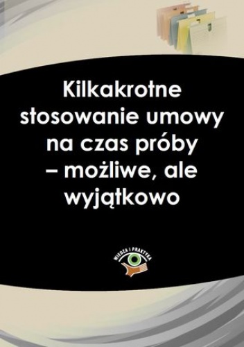 Kilkakrotne stosowanie umowy na czas próby - możliwe, ale wyjątkowo - Fulara-Jaroszyńska Agnieszka