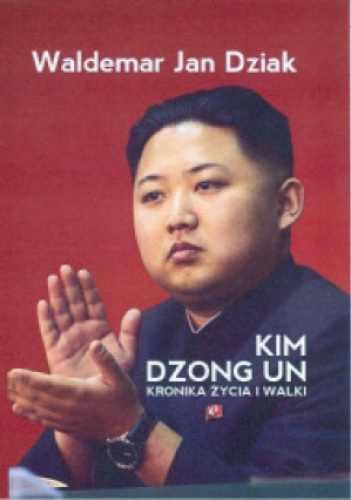 Kim Dzong Un. Kronika życia i walki - Waldemar J. Dziak