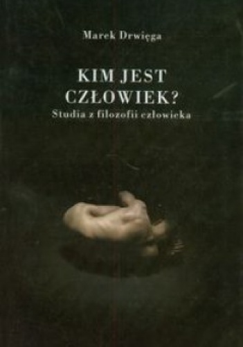 Kim jest człowiek? . Studia z filozofii człowieka - Marek Drwięga