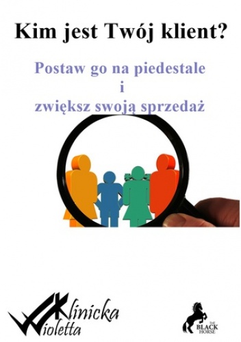 Kim jest twój klient? Postaw go na piedestale i zwiększ swoją sprzedaż - Wioletta Klinicka