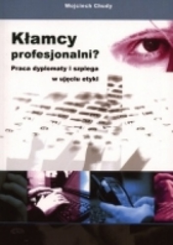 Kłamcy profesjonalni? Praca dyplomaty i szpiega w ujęciu etyki - Wojciech Chudy