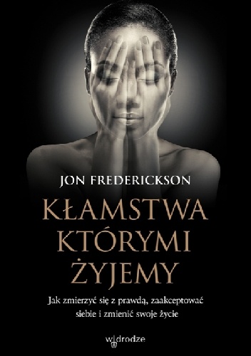 Kłamstwa, którymi żyjemy. Jak zmierzyć się z prawdą, zaakceptować siebie i zmienić swoje życie - Jon Frederickson