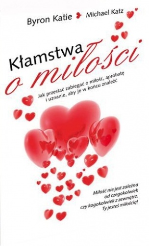 Kłamstwa o miłości. Jak przestać zabiegać o miłość, aprobatę i uznanie, aby je w końcu znaleźć - Katie Byron, Michael Katz